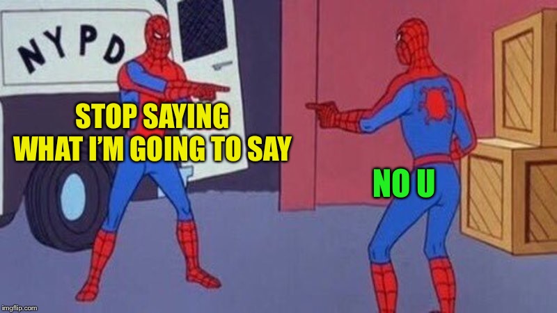 spiderman pointing at spiderman | STOP SAYING WHAT I’M GOING TO SAY NO U | image tagged in spiderman pointing at spiderman | made w/ Imgflip meme maker