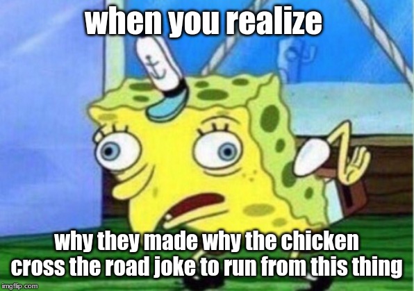 Whenyou figur why they made the joke | when you realize; why they made why the chicken cross the road joke to run from this thing | image tagged in memes,mocking spongebob | made w/ Imgflip meme maker
