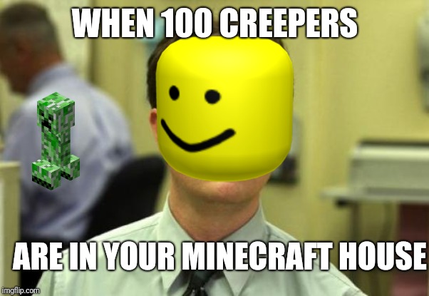 Dwight Schrute | WHEN 100 CREEPERS; ARE IN YOUR MINECRAFT HOUSE | image tagged in memes,dwight schrute | made w/ Imgflip meme maker