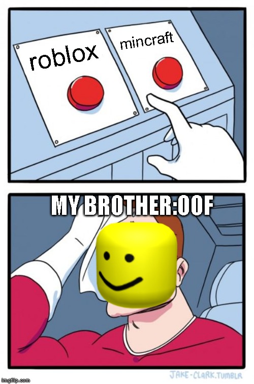Two Buttons Meme | mincraft; roblox; MY BROTHER:OOF | image tagged in memes,two buttons | made w/ Imgflip meme maker