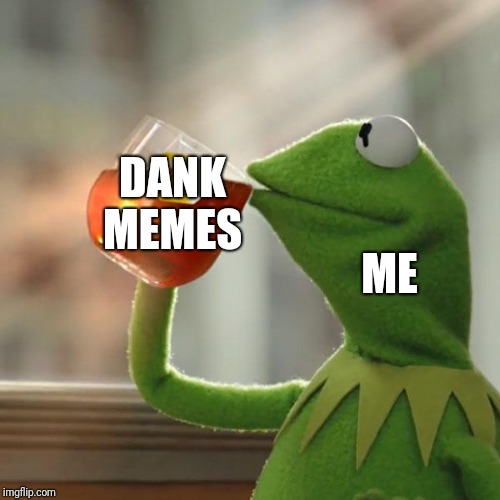 But That's None Of My Business Meme | DANK MEMES; ME | image tagged in memes,but thats none of my business,kermit the frog | made w/ Imgflip meme maker