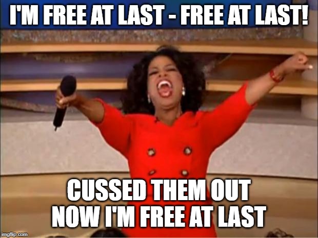 Oprah You Get A | I'M FREE AT LAST - FREE AT LAST! CUSSED THEM OUT NOW I'M FREE AT LAST | image tagged in memes,oprah you get a | made w/ Imgflip meme maker