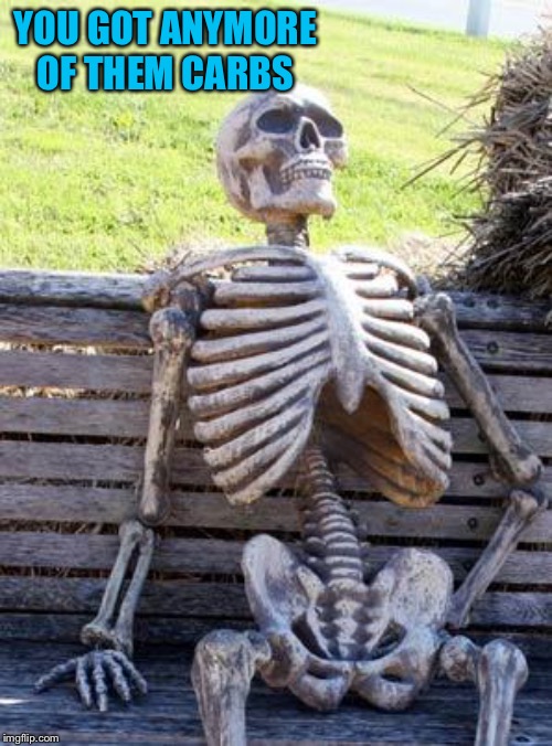 Waiting Skeleton Meme | YOU GOT ANYMORE OF THEM CARBS | image tagged in memes,waiting skeleton | made w/ Imgflip meme maker