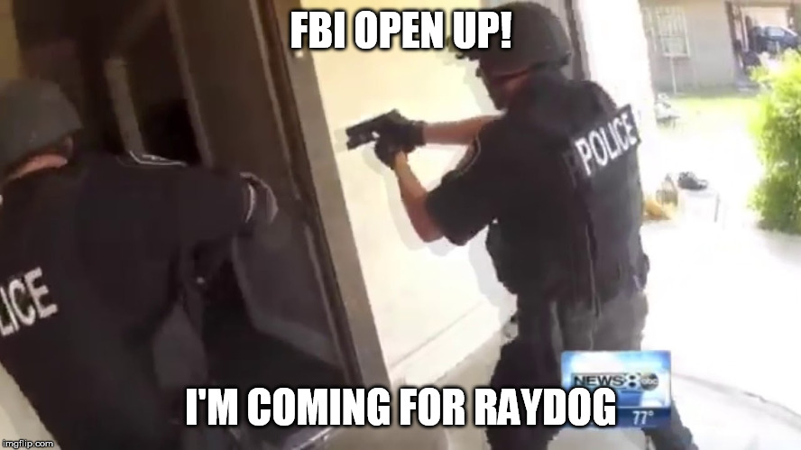 FBI OPEN UP |  FBI OPEN UP! I'M COMING FOR RAYDOG | image tagged in fbi open up | made w/ Imgflip meme maker