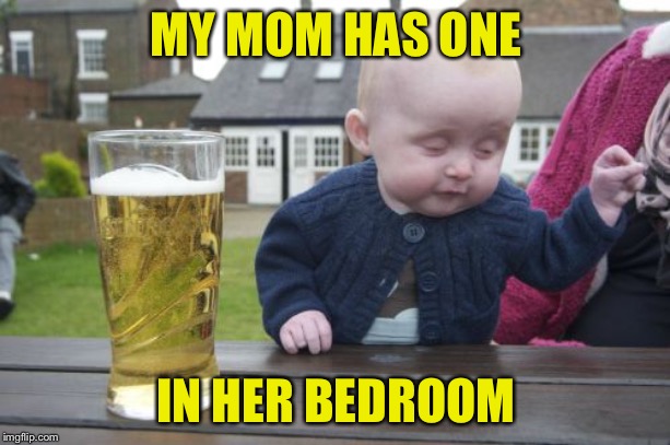 Drunk Baby Meme | MY MOM HAS ONE IN HER BEDROOM | image tagged in memes,drunk baby | made w/ Imgflip meme maker