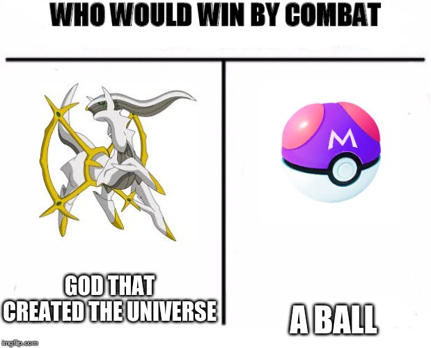 Who Would Win by Combat | A BALL; GOD THAT CREATED THE UNIVERSE | image tagged in who would win by combat,pokemon,accurate,logic,epic | made w/ Imgflip meme maker
