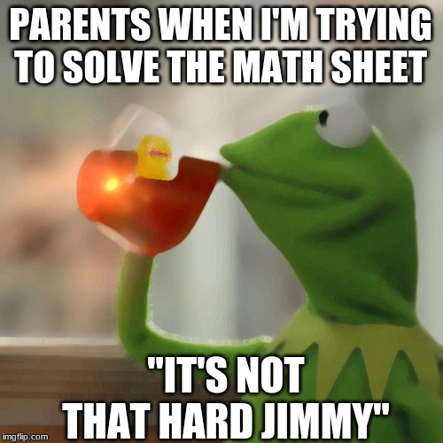 But That's None Of My Business Meme | PARENTS WHEN I'M TRYING TO SOLVE THE MATH SHEET; "IT'S NOT THAT HARD JIMMY" | image tagged in memes,but thats none of my business,kermit the frog | made w/ Imgflip meme maker