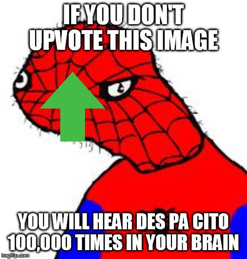 Spooderman | IF YOU DON'T UPVOTE THIS IMAGE; YOU WILL HEAR DES PA CITO 100,000 TIMES IN YOUR BRAIN | image tagged in spooderman | made w/ Imgflip meme maker