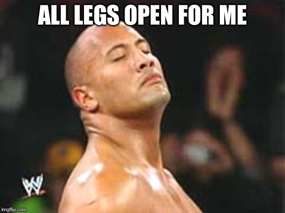 The Rock Smelling | ALL LEGS OPEN FOR ME | image tagged in the rock smelling | made w/ Imgflip meme maker