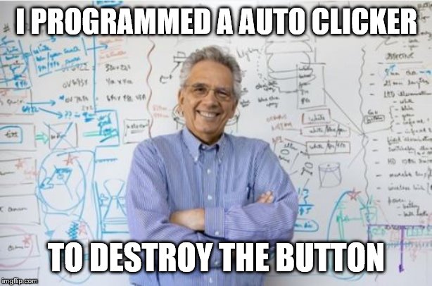 Engineering Professor Meme | I PROGRAMMED A AUTO CLICKER TO DESTROY THE BUTTON | image tagged in memes,engineering professor | made w/ Imgflip meme maker