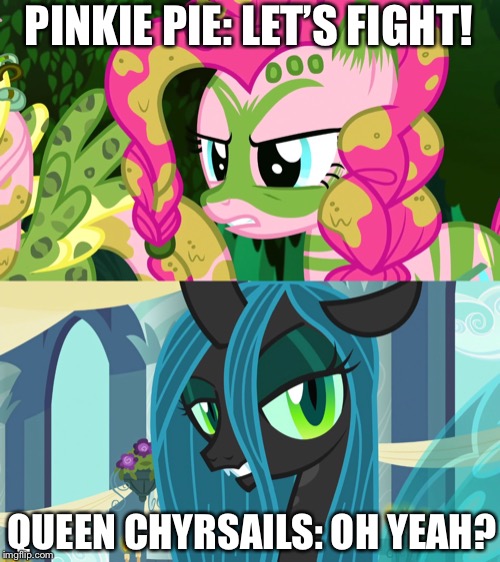 Pinkie vs Chyrsails | PINKIE PIE: LET’S FIGHT! QUEEN CHYRSAILS: OH YEAH? | image tagged in mlp,my little pony friendship is magic,pinkie pie,fight | made w/ Imgflip meme maker