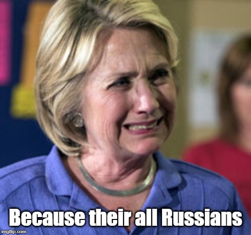 Because their all Russians | image tagged in hillary clinton | made w/ Imgflip meme maker