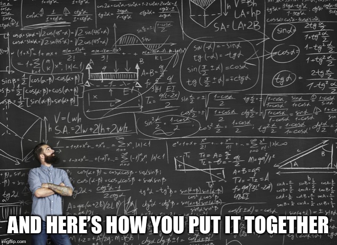 Calculations | AND HERE’S HOW YOU PUT IT TOGETHER | image tagged in calculations | made w/ Imgflip meme maker