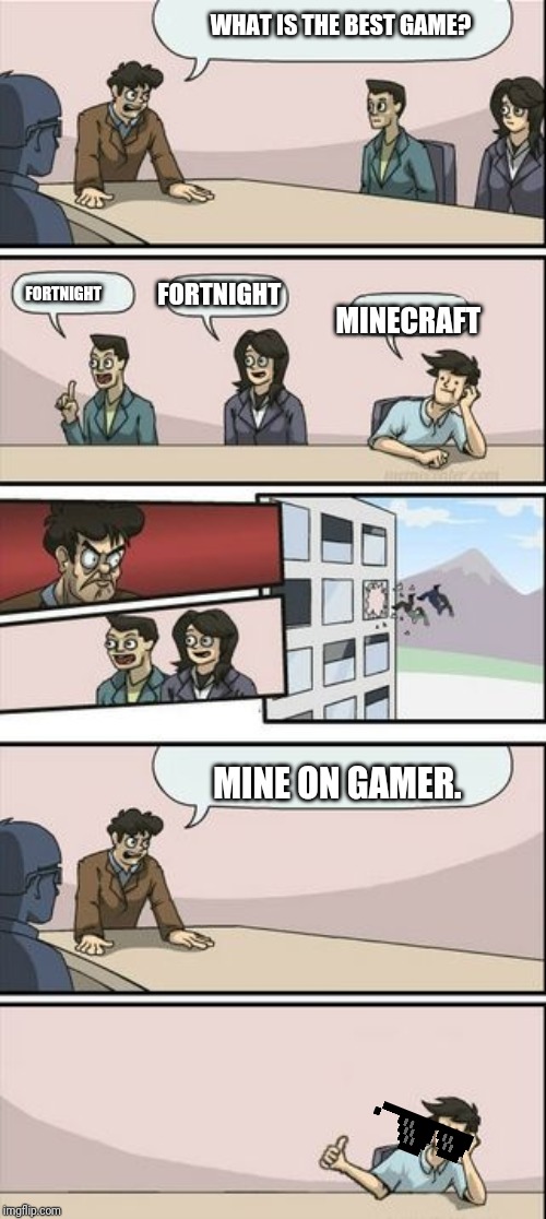 Boardroom Meeting Sugg 2 | WHAT IS THE BEST GAME? FORTNIGHT FORTNIGHT MINECRAFT MINE ON GAMER. | image tagged in boardroom meeting sugg 2 | made w/ Imgflip meme maker