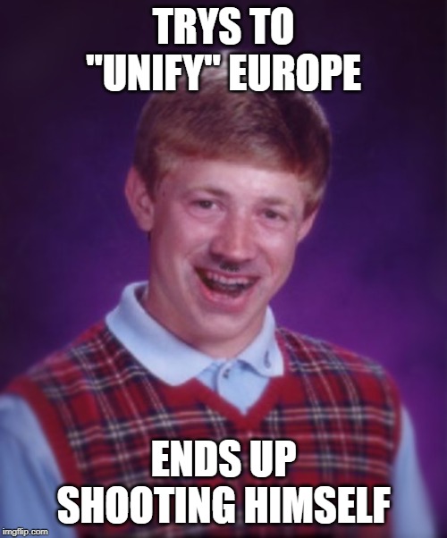 Bad Choice Brian | TRYS TO "UNIFY" EUROPE; ENDS UP SHOOTING HIMSELF | image tagged in bad choice brian | made w/ Imgflip meme maker