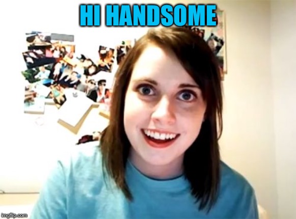 Overly Attached Girlfriend Meme | HI HANDSOME | image tagged in memes,overly attached girlfriend | made w/ Imgflip meme maker