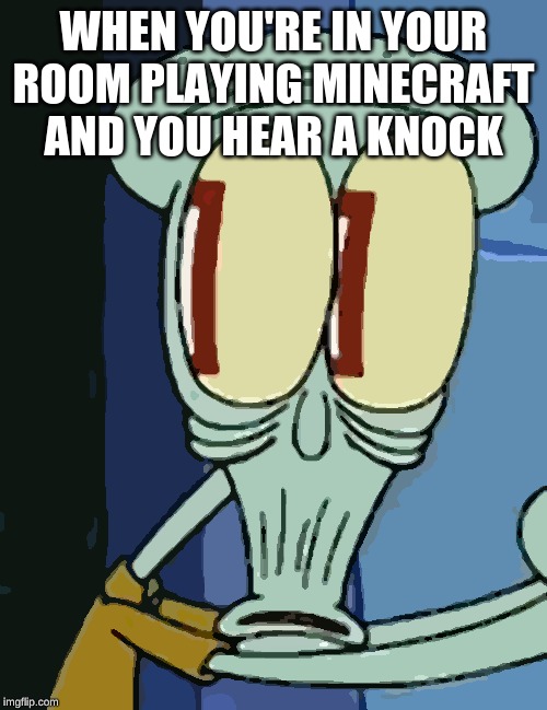 WHEN YOU'RE IN YOUR ROOM PLAYING MINECRAFT AND YOU HEAR A KNOCK | image tagged in minecraft,spongebob,funny | made w/ Imgflip meme maker