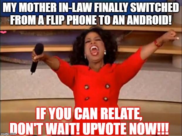 Oprah You Get A | MY MOTHER IN-LAW FINALLY SWITCHED FROM A FLIP PHONE TO AN ANDROID! IF YOU CAN RELATE, DON'T WAIT! UPVOTE NOW!!! | image tagged in memes,oprah you get a | made w/ Imgflip meme maker