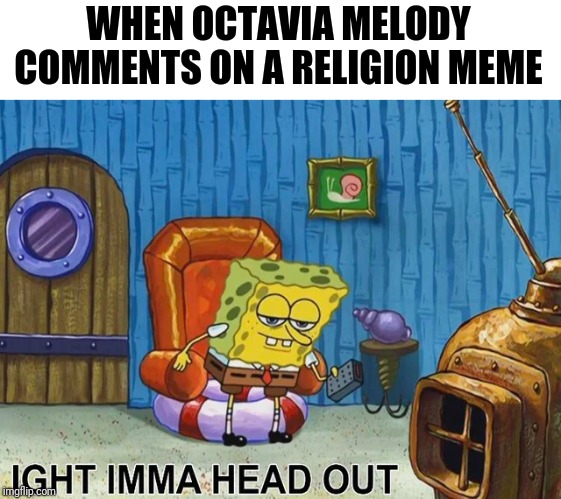 Sponge Bob | WHEN OCTAVIA MELODY COMMENTS ON A RELIGION MEME | image tagged in sponge bob | made w/ Imgflip meme maker