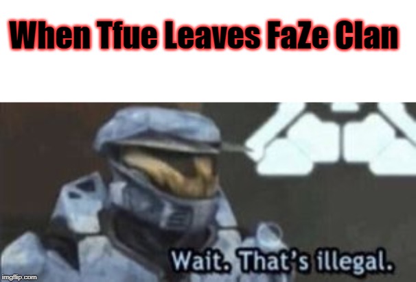 pls upvote | When Tfue Leaves FaZe Clan | image tagged in wait that's illegal | made w/ Imgflip meme maker