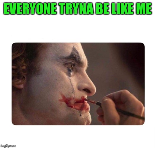 Joker Makeup | EVERYONE TRYNA BE LIKE ME | image tagged in joker makeup | made w/ Imgflip meme maker
