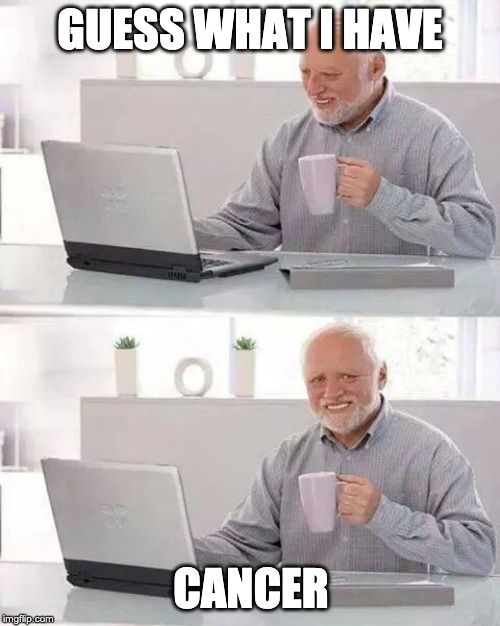 Hide the Pain Harold Meme | GUESS WHAT I HAVE; CANCER | image tagged in memes,hide the pain harold | made w/ Imgflip meme maker
