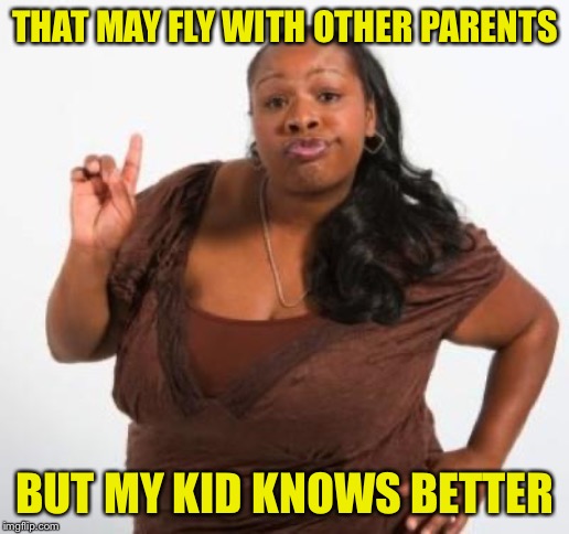 sassy black woman | THAT MAY FLY WITH OTHER PARENTS BUT MY KID KNOWS BETTER | image tagged in sassy black woman | made w/ Imgflip meme maker