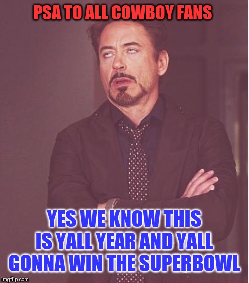 SUPERBOWL OR BUST | PSA TO ALL COWBOY FANS; YES WE KNOW THIS IS YALL YEAR AND YALL GONNA WIN THE SUPERBOWL | image tagged in memes,face you make robert downey jr,dallas cowboys,nfl memes | made w/ Imgflip meme maker