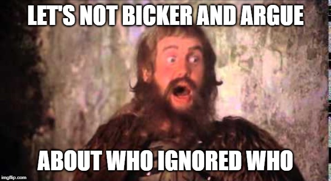 LET'S NOT BICKER AND ARGUE; ABOUT WHO IGNORED WHO | made w/ Imgflip meme maker