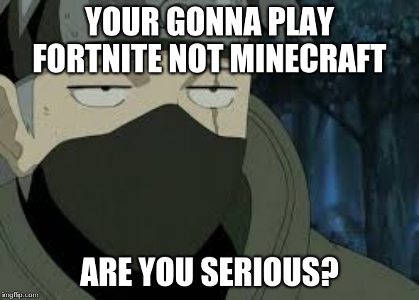 Are you serious? [Kakashi] | YOUR GONNA PLAY FORTNITE NOT MINECRAFT; ARE YOU SERIOUS? | image tagged in are you serious kakashi | made w/ Imgflip meme maker