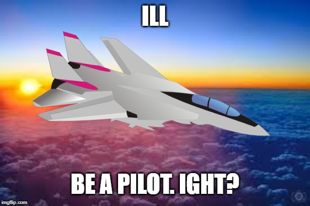 ILL BE A PILOT. IGHT? | made w/ Imgflip meme maker
