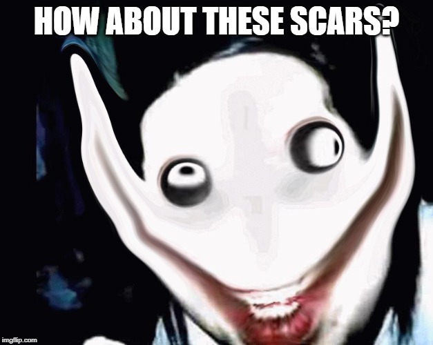 HOW ABOUT THESE SCARS? | image tagged in jeff the killer | made w/ Imgflip meme maker