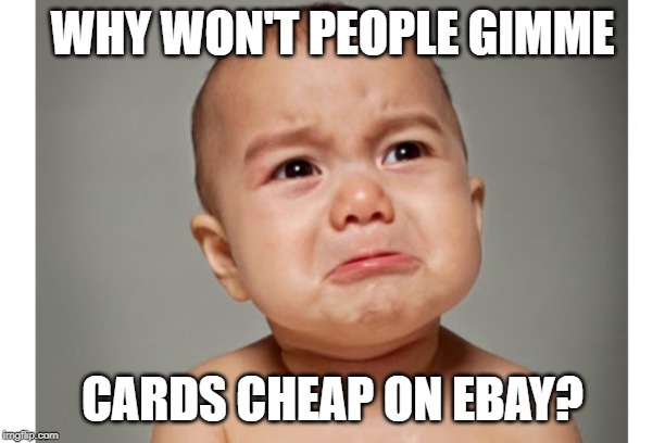 Baby crying  | WHY WON'T PEOPLE GIMME; CARDS CHEAP ON EBAY? | image tagged in baby crying | made w/ Imgflip meme maker