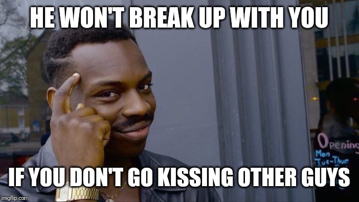Roll Safe Think About It | HE WON'T BREAK UP WITH YOU; IF YOU DON'T GO KISSING OTHER GUYS | image tagged in memes,roll safe think about it | made w/ Imgflip meme maker