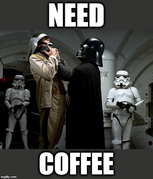 Darth Vader Choke Uplifting | NEED; COFFEE | image tagged in darth vader choke uplifting | made w/ Imgflip meme maker