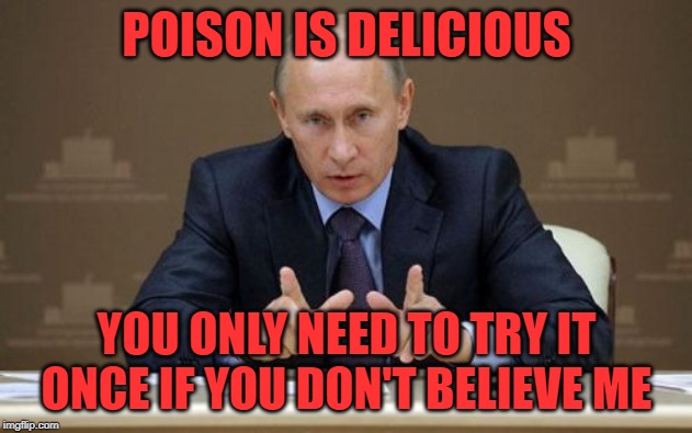 Vladimir Putin | POISON IS DELICIOUS; YOU ONLY NEED TO TRY IT ONCE IF YOU DON'T BELIEVE ME | image tagged in memes,vladimir putin | made w/ Imgflip meme maker