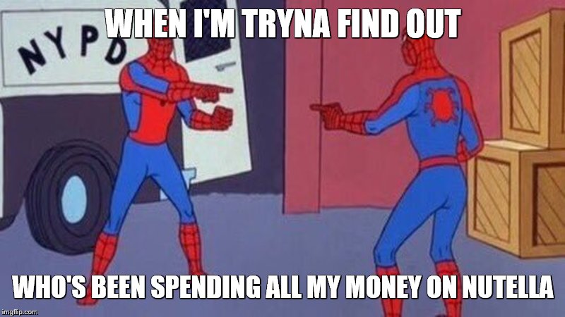 spiderman pointing at spiderman | WHEN I'M TRYNA FIND OUT; WHO'S BEEN SPENDING ALL MY MONEY ON NUTELLA | image tagged in spiderman pointing at spiderman | made w/ Imgflip meme maker