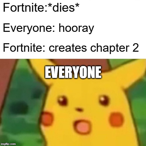 Surprised Pikachu | Fortnite:*dies*; Everyone: hooray; Fortnite: creates chapter 2; EVERYONE | image tagged in memes,surprised pikachu | made w/ Imgflip meme maker