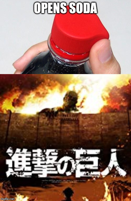 OPENS SODA | image tagged in attack on titan | made w/ Imgflip meme maker