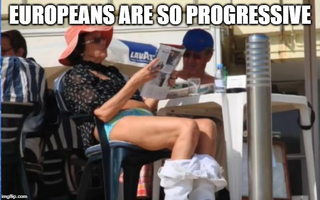 Sunning the Legs | EUROPEANS ARE SO PROGRESSIVE | image tagged in fail,pants down | made w/ Imgflip meme maker