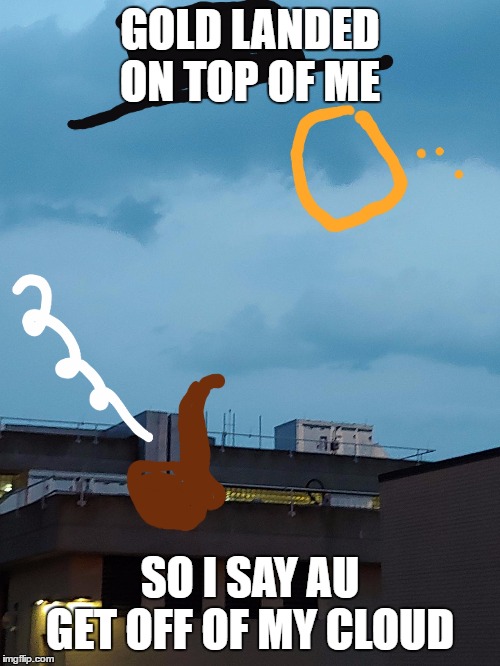 Sir Spiffy Sky | GOLD LANDED ON TOP OF ME; SO I SAY AU GET OFF OF MY CLOUD | image tagged in sir spiffy sky | made w/ Imgflip meme maker