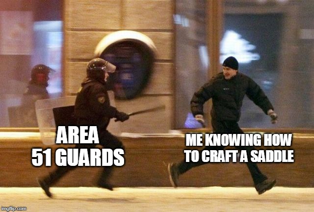 Police Chasing Guy | ME KNOWING HOW TO CRAFT A SADDLE; AREA 51 GUARDS | image tagged in police chasing guy | made w/ Imgflip meme maker