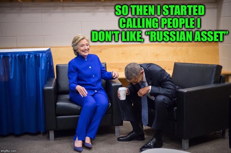Hillary Obama Laugh | SO THEN I STARTED CALLING PEOPLE I DON’T LIKE, “RUSSIAN ASSET” | image tagged in hillary obama laugh | made w/ Imgflip meme maker