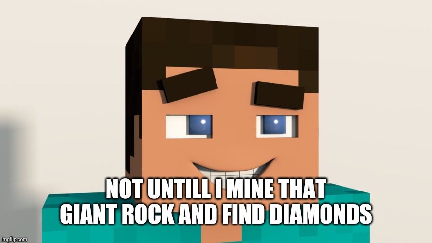 Steve (Minecraft) | NOT UNTILL I MINE THAT GIANT ROCK AND FIND DIAMONDS | image tagged in steve minecraft | made w/ Imgflip meme maker