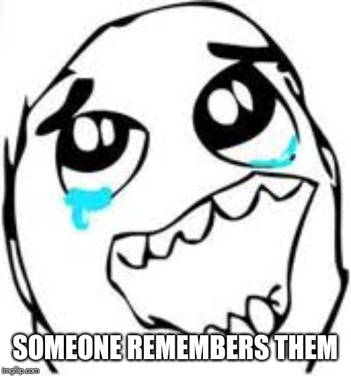 Tears Of Joy Meme | SOMEONE REMEMBERS THEM | image tagged in memes,tears of joy | made w/ Imgflip meme maker