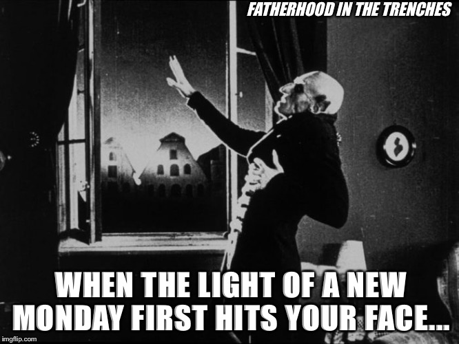 Mondays Suck |  FATHERHOOD IN THE TRENCHES; WHEN THE LIGHT OF A NEW MONDAY FIRST HITS YOUR FACE... | image tagged in nosferatu,mondays,sunlight,humor | made w/ Imgflip meme maker