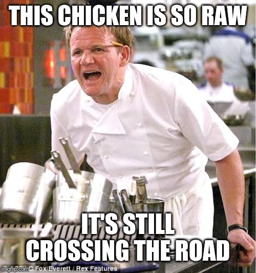 Chef Gordon Ramsay | THIS CHICKEN IS SO RAW; IT'S STILL CROSSING THE ROAD | image tagged in memes,chef gordon ramsay | made w/ Imgflip meme maker
