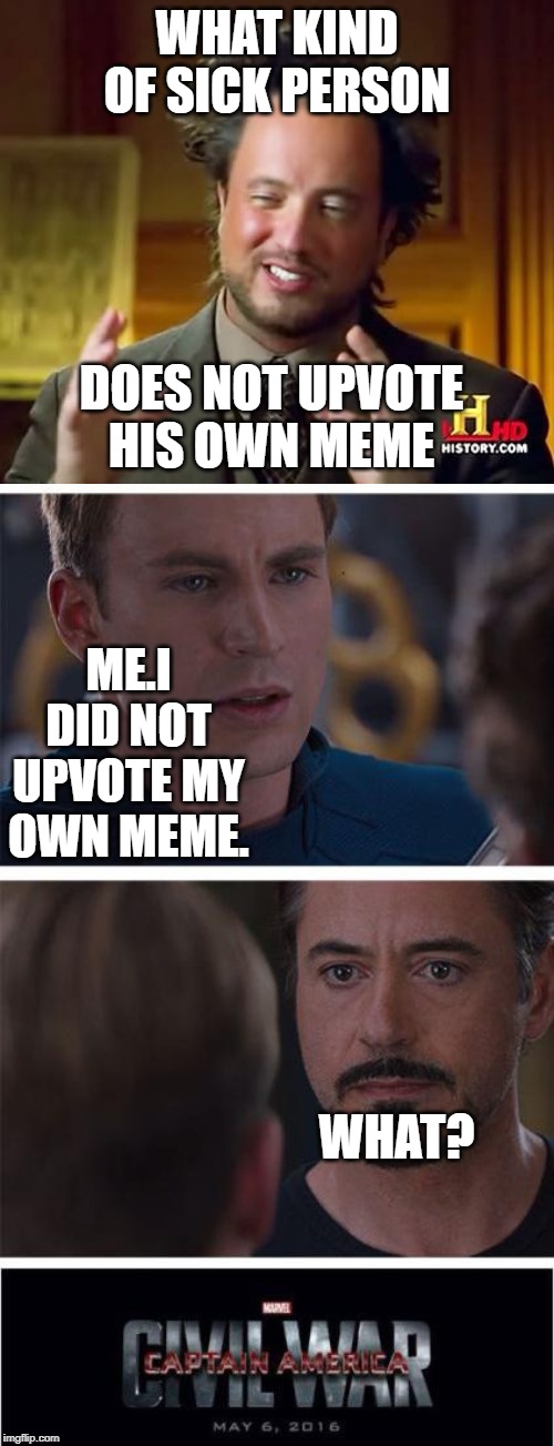 WHAT KIND OF SICK PERSON; DOES NOT UPVOTE HIS OWN MEME; ME.I DID NOT UPVOTE MY OWN MEME. WHAT? | image tagged in memes,ancient aliens,marvel civil war 1 | made w/ Imgflip meme maker
