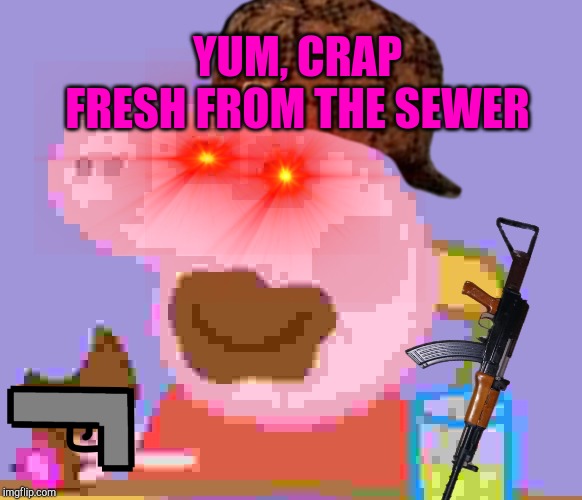 Props pig sewer | YUM, CRAP FRESH FROM THE SEWER | image tagged in peppa pig | made w/ Imgflip meme maker