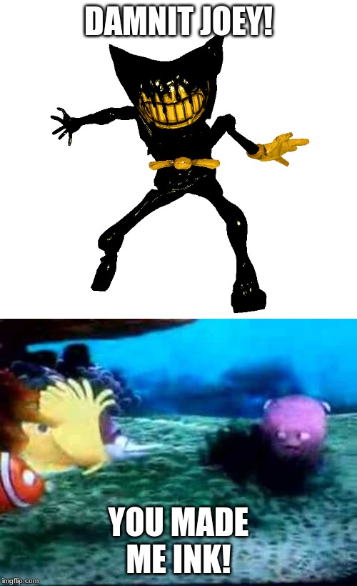 You made me ink! | DAMNIT JOEY! YOU MADE ME INK! | image tagged in batim,finding nemo,ink bendy | made w/ Imgflip meme maker